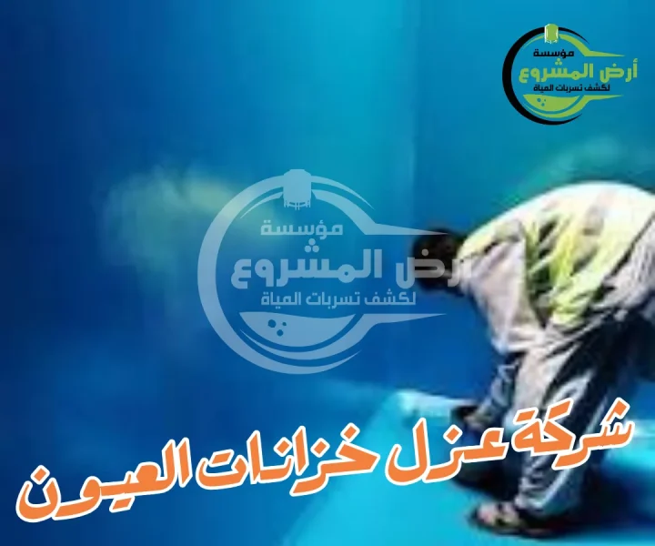 شركة عزل خزانات العيون 0550311661 لا تقلق من تسرب خزانك